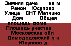 Зимняя дача, 180 кв.м › Район ­ Юсупово › Улица ­ СНТ Матчино › Дом ­ 246 › Общая площадь дома ­ 180 › Площадь участка ­ 8 - Московская обл., Домодедовский р-н, Юсупово д. Недвижимость » Дома, коттеджи, дачи продажа   . Московская обл.